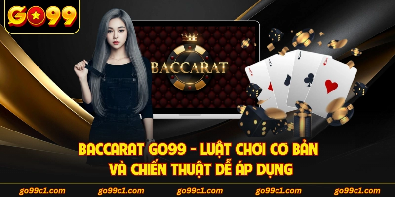 Baccarat GO99 - Luật Chơi Cơ Bản Và Chiến Thuật Dễ Áp Dụng