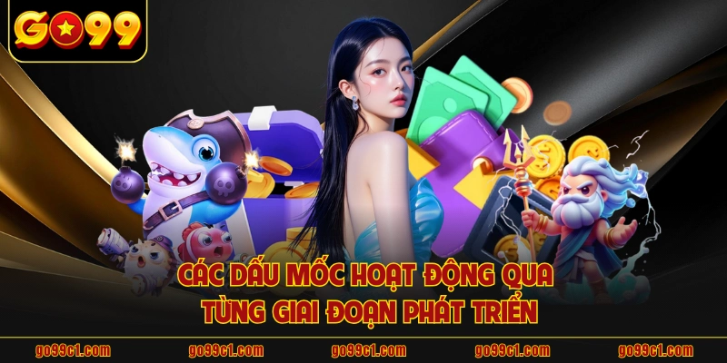Các dấu mốc hoạt động qua từng giai đoạn phát triển