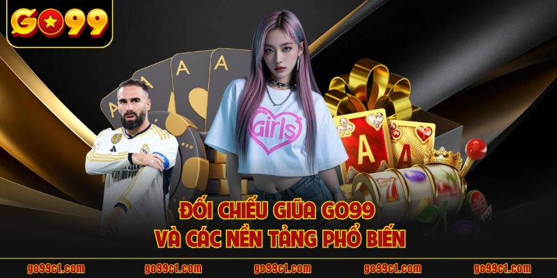 Đối chiếu giữa GO99 và các nền tảng phổ biến