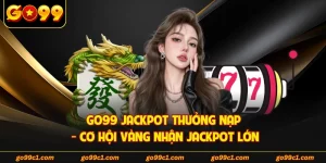 GO99 Jackpot Thưởng Nạp - Cơ Hội Vàng Nhận Jackpot Lớn